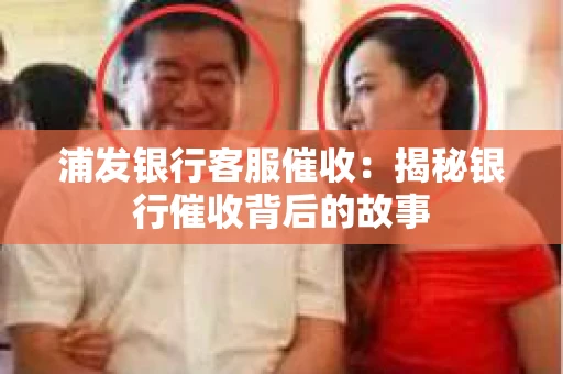 浦发银行客服催收：揭秘银行催收背后的故事