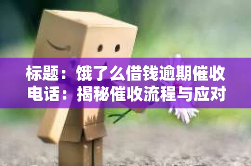 标题：饿了么借钱逾期催收电话：揭秘催收流程与应对策略