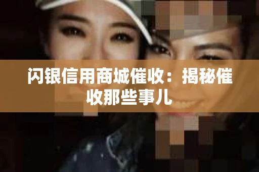闪银信用商城催收：揭秘催收那些事儿