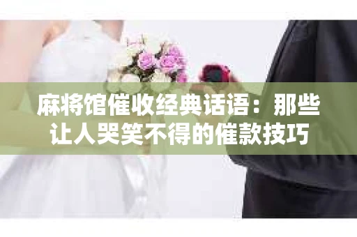 麻将馆催收经典话语：那些让人哭笑不得的催款技巧
