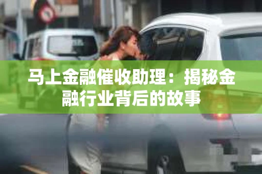 马上金融催收助理：揭秘金融行业背后的故事