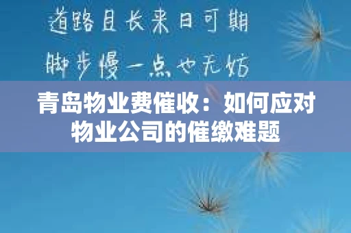 青岛物业费催收：如何应对物业公司的催缴难题