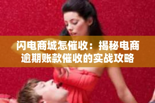 闪电商城怎催收：揭秘电商逾期账款催收的实战攻略
