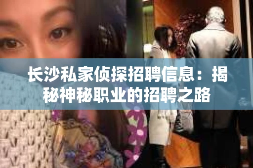 长沙私家侦探招聘信息：揭秘神秘职业的招聘之路