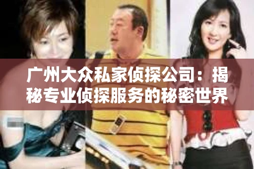 广州大众私家侦探公司：揭秘专业侦探服务的秘密世界