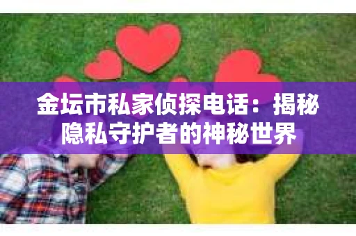 金坛市私家侦探电话：揭秘隐私守护者的神秘世界