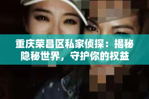 重庆荣昌区私家侦探：揭秘隐秘世界，守护你的权益