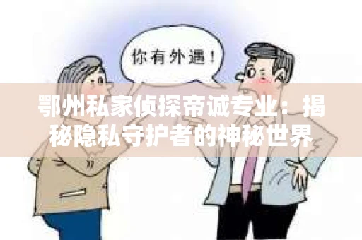 鄂州私家侦探帝诚专业：揭秘隐私守护者的神秘世界