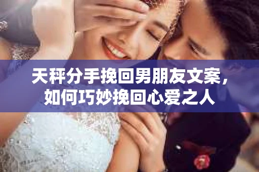 天秤分手挽回男朋友文案，如何巧妙挽回心爱之人
