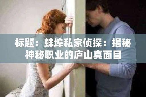 标题：蚌埠私家侦探：揭秘神秘职业的庐山真面目
