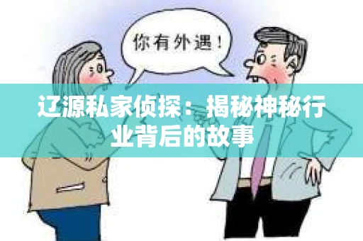 辽源私家侦探：揭秘神秘行业背后的故事