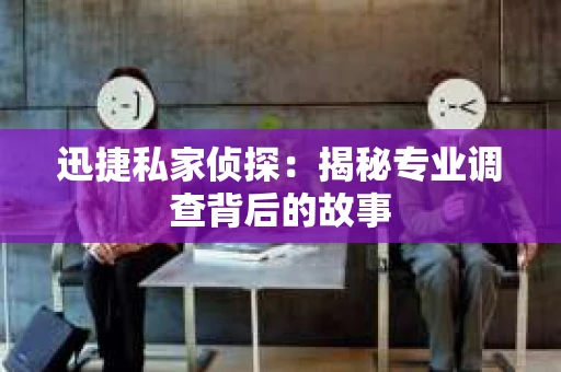 迅捷私家侦探：揭秘专业调查背后的故事