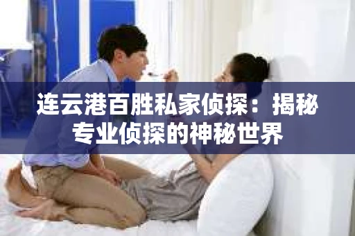 连云港百胜私家侦探：揭秘专业侦探的神秘世界