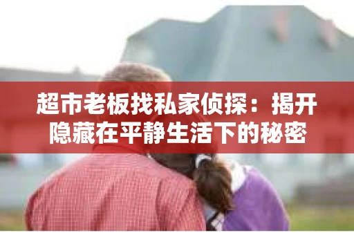 超市老板找私家侦探：揭开隐藏在平静生活下的秘密