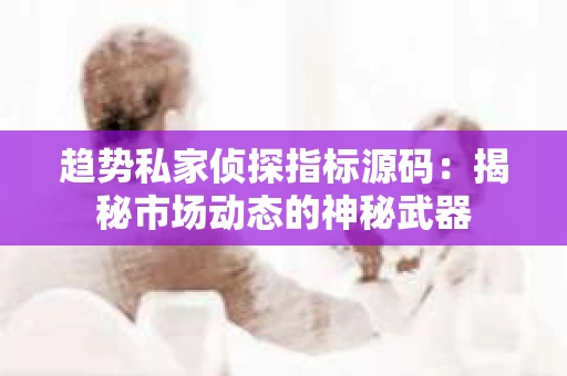 趋势私家侦探指标源码：揭秘市场动态的神秘武器