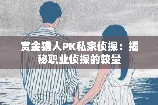赏金猎人PK私家侦探：揭秘职业侦探的较量