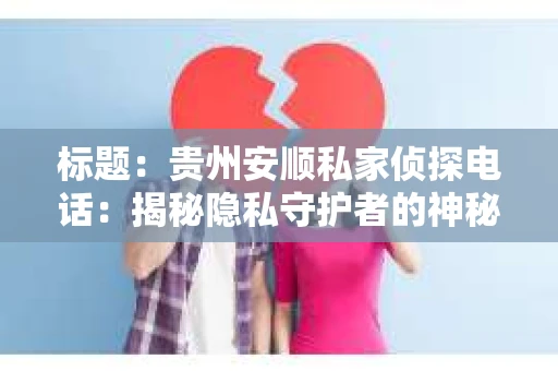 标题：贵州安顺私家侦探电话：揭秘隐私守护者的神秘世界