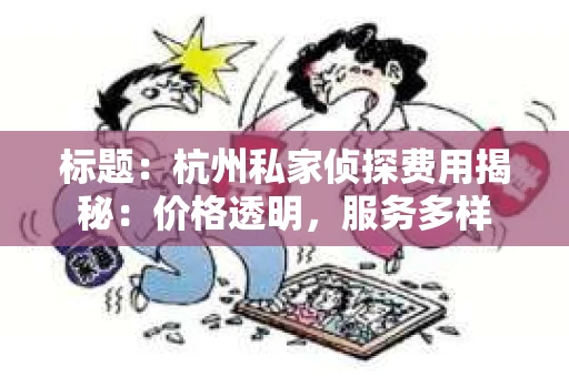 标题：杭州私家侦探费用揭秘：价格透明，服务多样