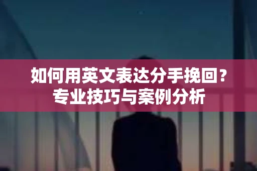 如何用英文表达分手挽回？专业技巧与案例分析