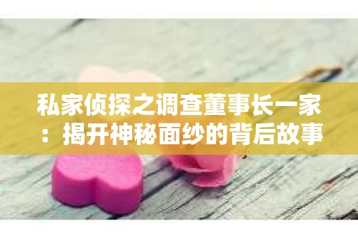 私家侦探之调查董事长一家：揭开神秘面纱的背后故事
