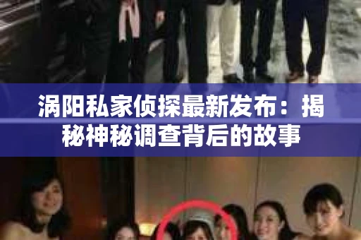 涡阳私家侦探最新发布：揭秘神秘调查背后的故事