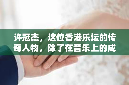 许冠杰，这位香港乐坛的传奇人物，除了在音乐上的成就，他的生活也充满了传奇色彩。今天，我们就来聊聊这位歌神不为人知的一面——许冠杰做私家侦探的故事。