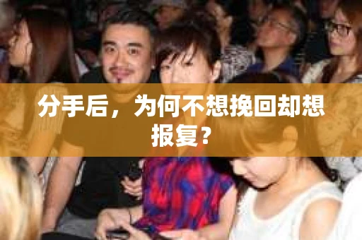 分手后，为何不想挽回却想报复？