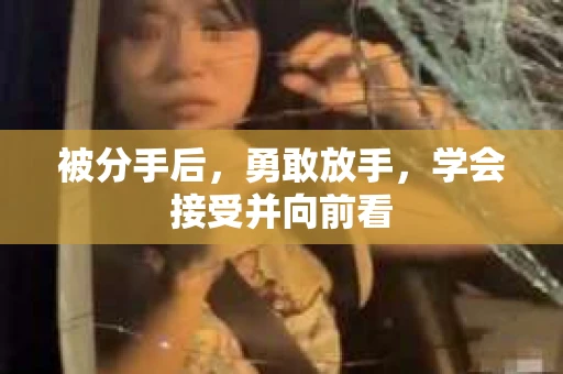被分手后，勇敢放手，学会接受并向前看