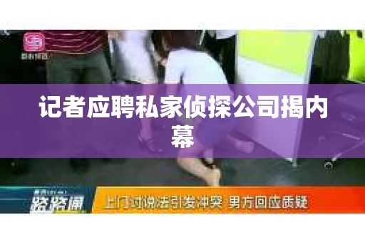 记者应聘私家侦探公司揭内幕
