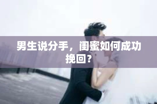 男生说分手，闺蜜如何成功挽回？