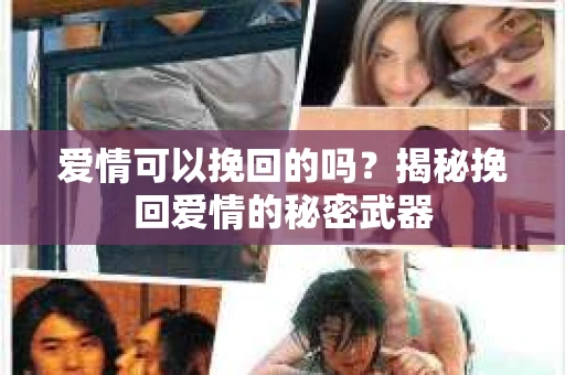 爱情可以挽回的吗？揭秘挽回爱情的秘密武器