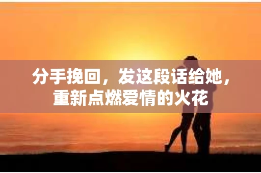 分手挽回，发这段话给她，重新点燃爱情的火花