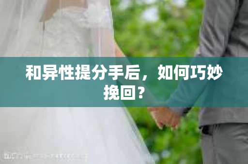 和异性提分手后，如何巧妙挽回？