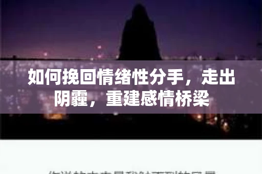 如何挽回情绪性分手，走出阴霾，重建感情桥梁
