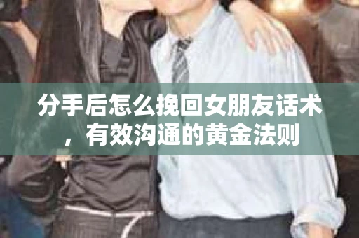分手后怎么挽回女朋友话术,有效沟通的黄金法则 分手后怎么挽回女朋友话术,有效沟通的黄金法则