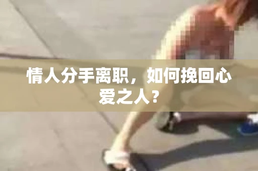 情人分手离职，如何挽回心爱之人？