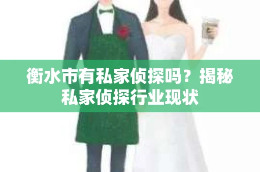 衡水市有私家侦探吗？揭秘私家侦探行业现状