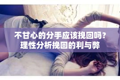 不甘心的分手应该挽回吗?理性分析挽回的利与弊 不甘心的分手应该挽回吗?理性分析挽回的利与弊