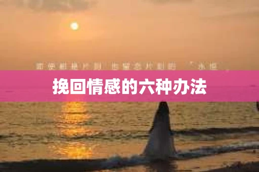 挽回情感的六种办法
