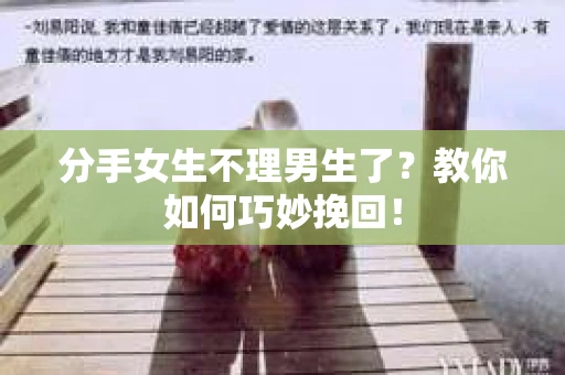 分手女生不理男生了？教你如何巧妙挽回！