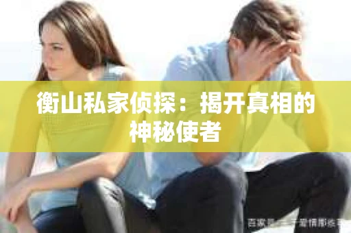 衡山私家侦探：揭开真相的神秘使者