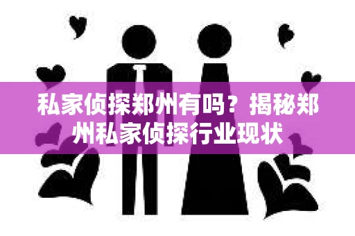 私家侦探郑州有吗?揭秘郑州私家侦探行业现状 私家侦探郑州有吗?揭秘郑州私家侦探行业现状