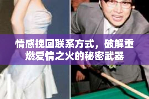 情感挽回联系方式，破解重燃爱情之火的秘密武器