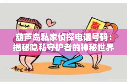 葫芦岛私家侦探电话号码：揭秘隐私守护者的神秘世界