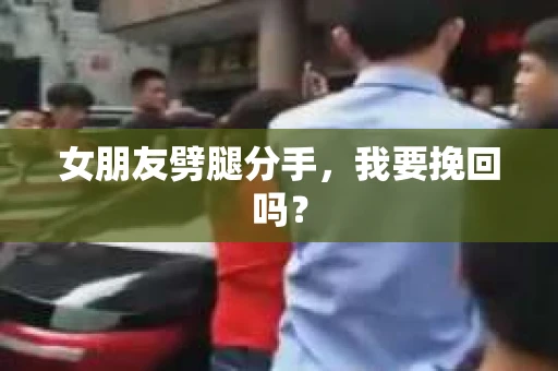 女朋友劈腿分手，我要挽回吗？