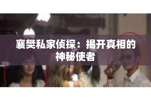 襄樊私家侦探：揭开真相的神秘使者
