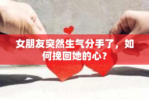 女朋友突然生气分手了，如何挽回她的心？