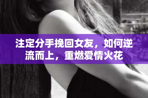 注定分手挽回女友,如何逆流而上,重燃爱情火花 注定分手挽回女友,如何逆流而上,重燃爱情火花