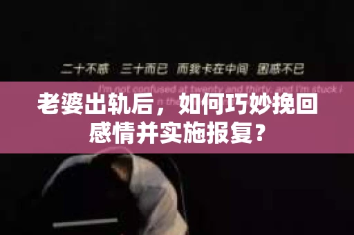 老婆出轨后，如何巧妙挽回感情并实施报复？