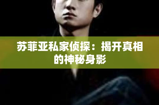苏菲亚私家侦探:揭开真相的神秘身影 苏菲亚私家侦探:揭开真相的神秘身影